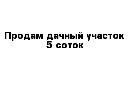 Продам дачный участок 5 соток